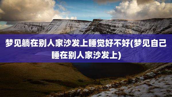 梦见躺在别人家沙发上睡觉好不好(梦见自己睡在别人家沙发上)