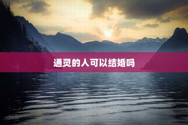 通灵的人可以结婚吗