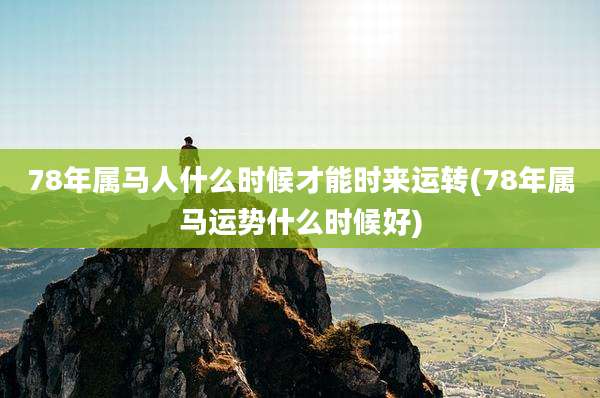 78年属马人什么时候才能时来运转(78年属马运势什么时候好)