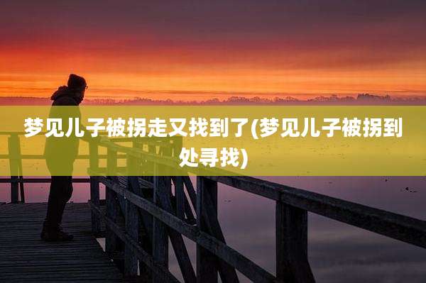 梦见儿子被拐走又找到了(梦见儿子被拐到处寻找)