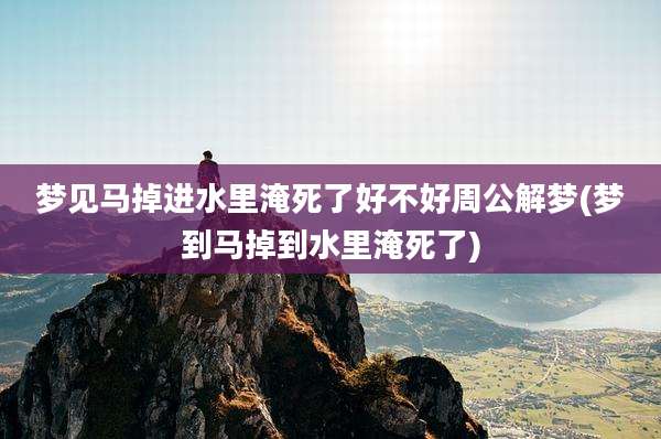 梦见马掉进水里淹死了好不好周公解梦(梦到马掉到水里淹死了)