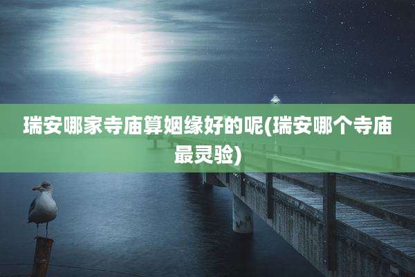 瑞安哪家寺庙算姻缘好的呢(瑞安哪个寺庙最灵验)