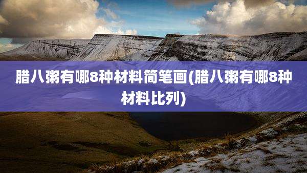 腊八粥有哪8种材料简笔画(腊八粥有哪8种材料比列)