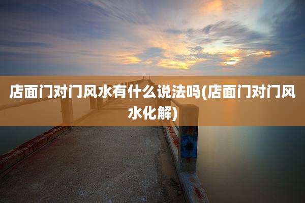 店面门对门风水有什么说法吗(店面门对门风水化解)