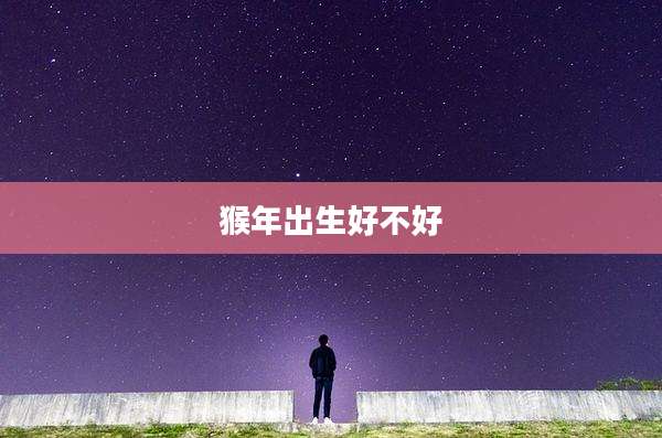 猴年出生好不好