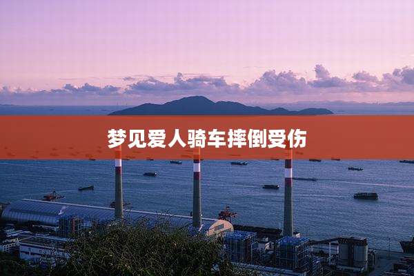 梦见爱人骑车摔倒受伤