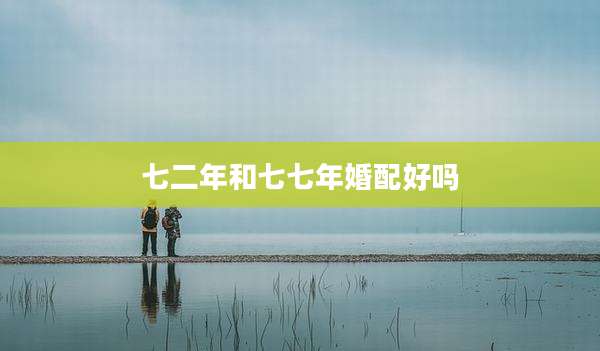七二年和七七年婚配好吗