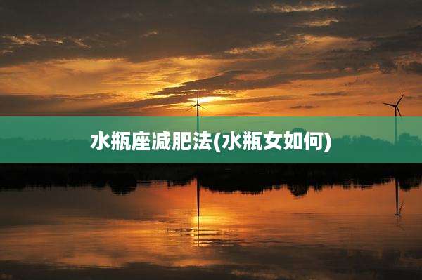水瓶座减肥法(水瓶女如何)