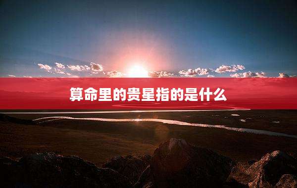 算命里的贵星指的是什么
