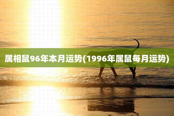 属相鼠96年本月运势(1996年属鼠每月运势)