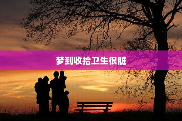 梦到收拾卫生很脏
