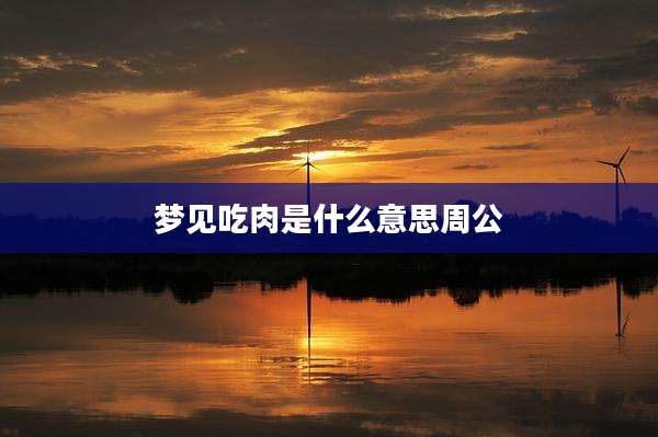 梦见吃肉是什么意思周公