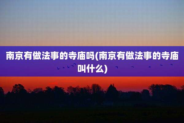 南京有做法事的寺庙吗(南京有做法事的寺庙叫什么)
