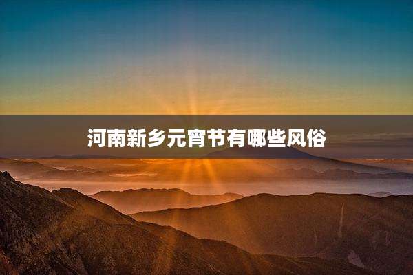 河南新乡元宵节有哪些风俗