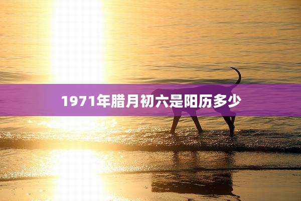 1971年腊月初六是阳历多少