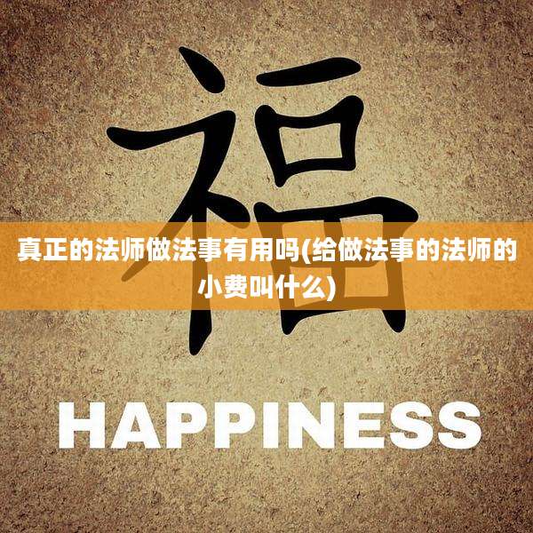 真正的法师做法事有用吗(给做法事的法师的小费叫什么)