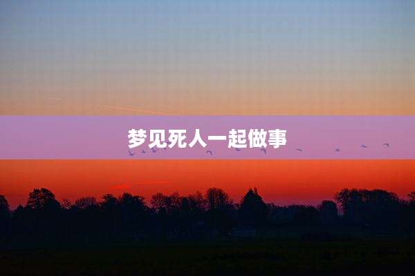 梦见死人一起做事