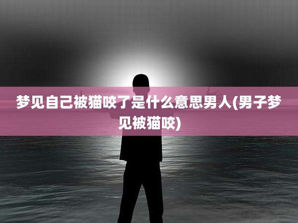 梦见自己被猫咬了是什么意思男人(男子梦见被猫咬)