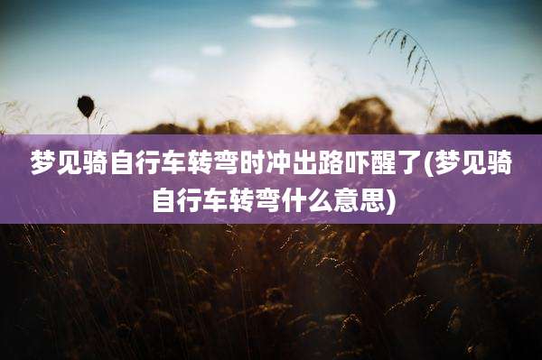 梦见骑自行车转弯时冲出路吓醒了(梦见骑自行车转弯什么意思)
