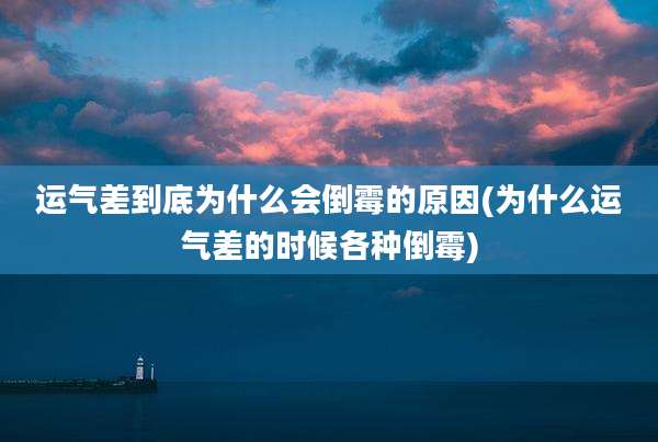 运气差到底为什么会倒霉的原因(为什么运气差的时候各种倒霉)
