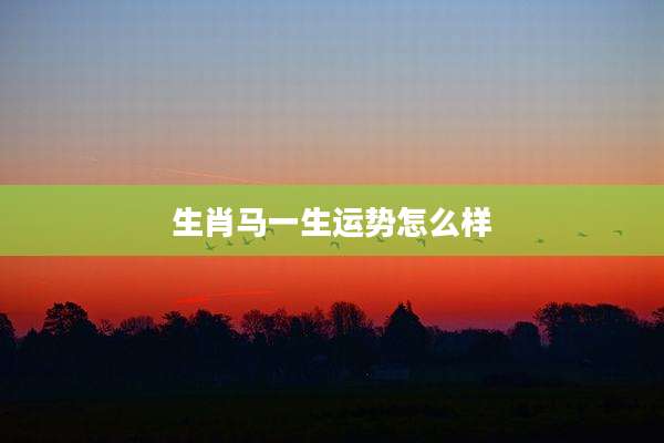 生肖马一生运势怎么样