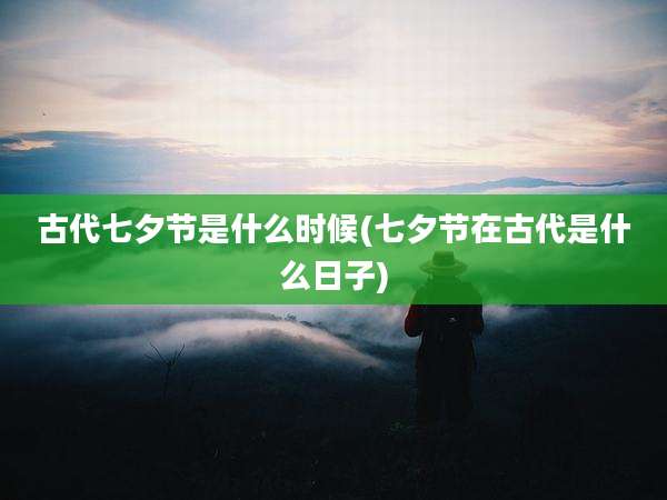 古代七夕节是什么时候(七夕节在古代是什么日子)
