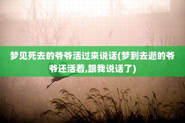 梦见死去的爷爷活过来说话(梦到去逝的爷爷还活着,跟我说话了)