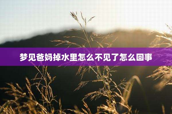 梦见爸妈掉水里怎么不见了怎么回事