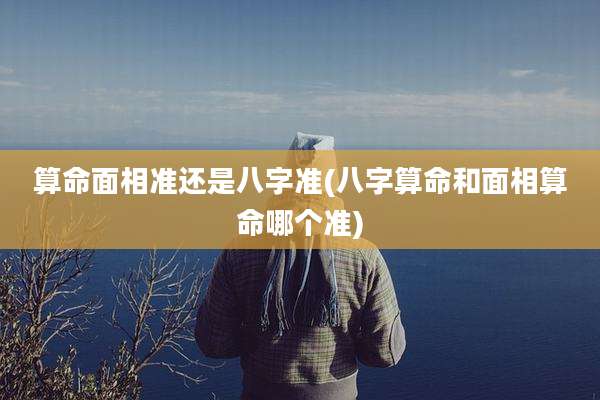 算命面相准还是八字准(八字算命和面相算命哪个准)