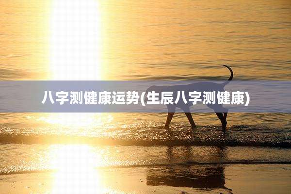 八字测健康运势(生辰八字测健康)