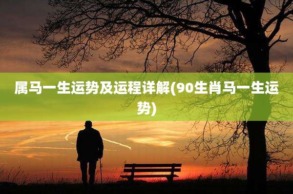 属马一生运势及运程详解(90生肖马一生运势)