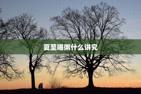 夏至喝粥什么讲究