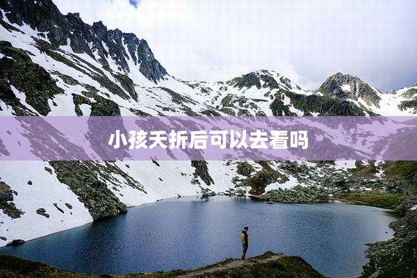 小孩夭折后可以去看吗