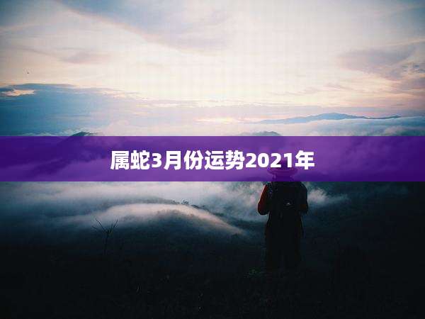 属蛇3月份运势2021年