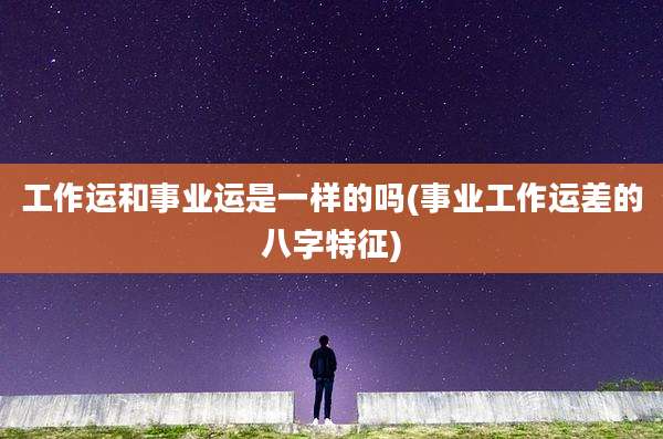 工作运和事业运是一样的吗(事业工作运差的八字特征)