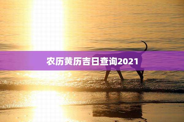 农历黄历吉日查询2021