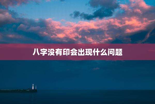 八字没有印会出现什么问题