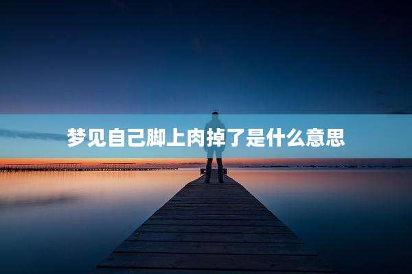 梦见自己脚上肉掉了是什么意思
