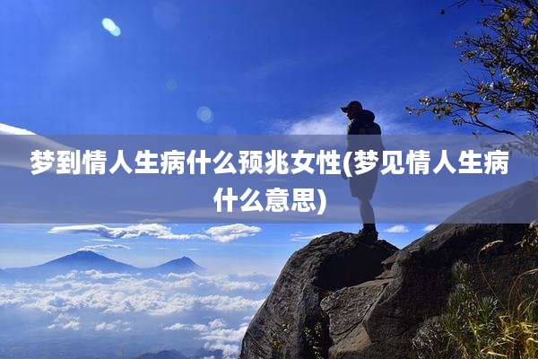 梦到情人生病什么预兆女性(梦见情人生病什么意思)