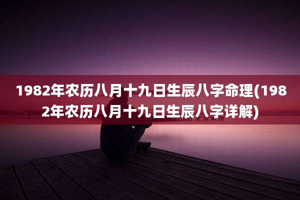 1982年农历八月十九日生辰八字命理(1982年农历八月十九日生辰八字详解)