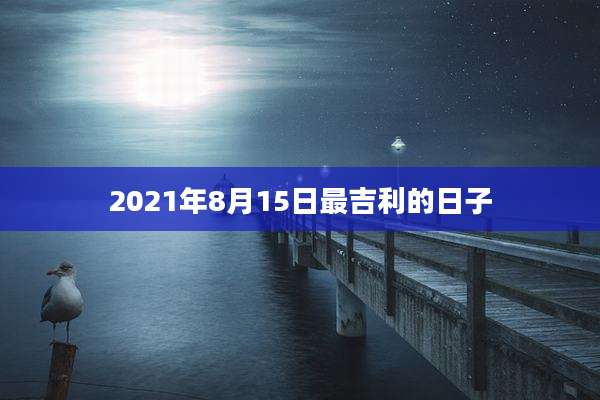 2021年8月15日最吉利的日子