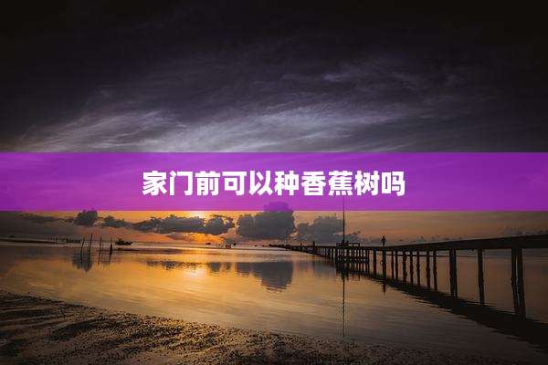 家门前可以种香蕉树吗