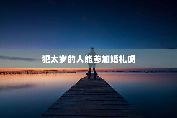 犯太岁的人能参加婚礼吗