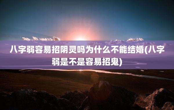 八字弱容易招阴灵吗为什么不能结婚(八字弱是不是容易招鬼)