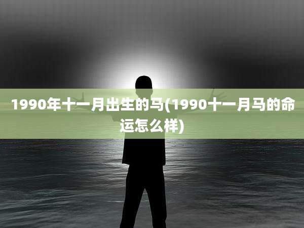 1990年十一月出生的马(1990十一月马的命运怎么样)