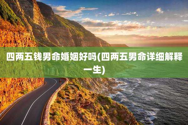 四两五钱男命婚姻好吗(四两五男命详细解释一生)