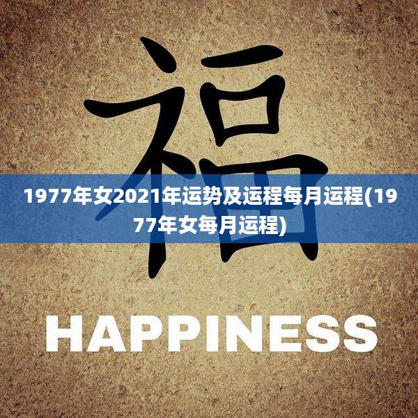 1977年女2021年运势及运程每月运程(1977年女每月运程)