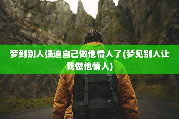 梦到别人强迫自己做他情人了(梦见别人让我做他情人)
