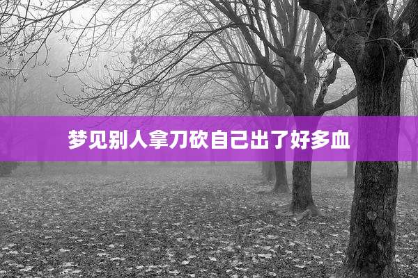 梦见别人拿刀砍自己出了好多血