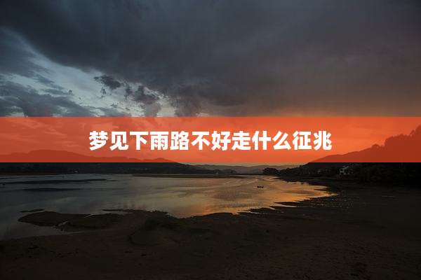 梦见下雨路不好走什么征兆